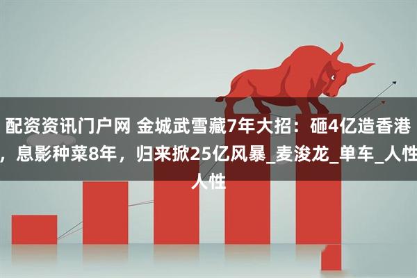 配资资讯门户网 金城武雪藏7年大招：砸4亿造香港，息影种菜8年，归来掀25亿风暴_麦浚龙_单车_人性