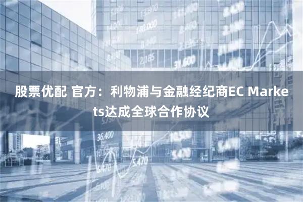 股票优配 官方：利物浦与金融经纪商EC Markets达成全球合作协议