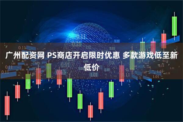 广州配资网 PS商店开启限时优惠 多款游戏低至新低价