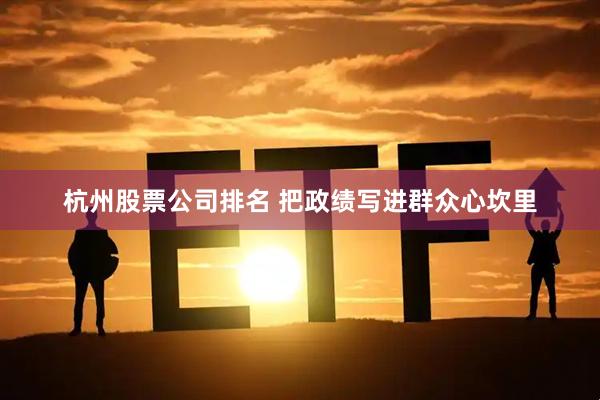 杭州股票公司排名 把政绩写进群众心坎里
